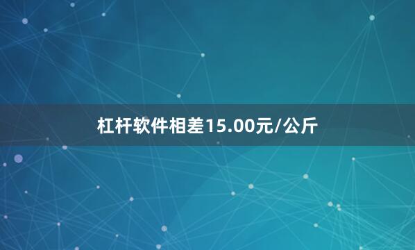 杠杆软件相差15.00元/公斤