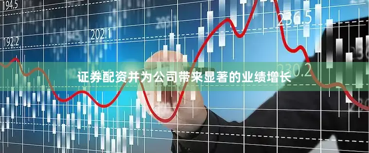 证券配资并为公司带来显著的业绩增长