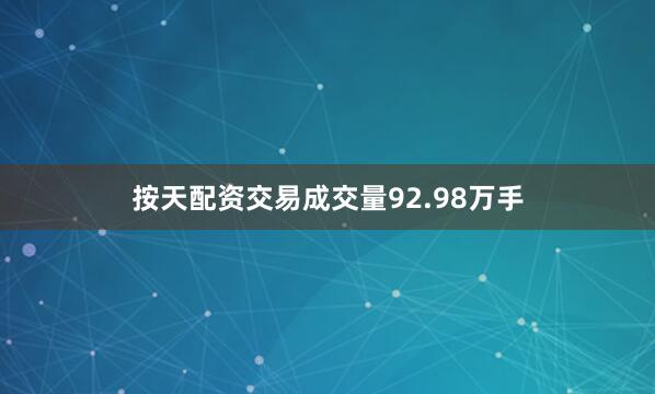按天配资交易成交量92.98万手