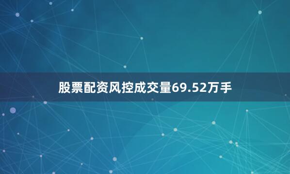 股票配资风控成交量69.52万手