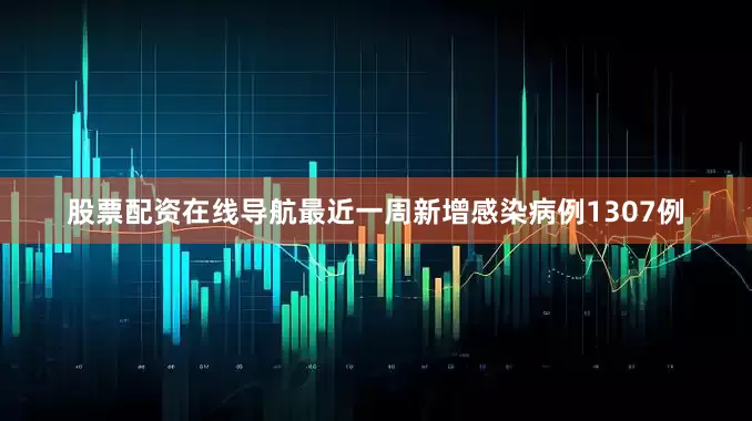 股票配资在线导航最近一周新增感染病例1307例