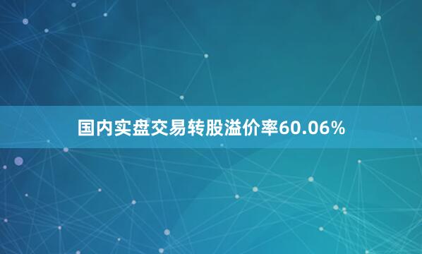 国内实盘交易转股溢价率60.06%