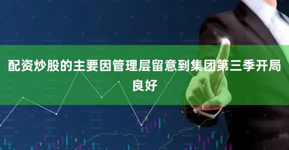 配资炒股的主要因管理层留意到集团第三季开局良好