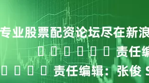 最专业股票配资论坛尽在新浪财经APP            						责任编辑：张俊 SF065