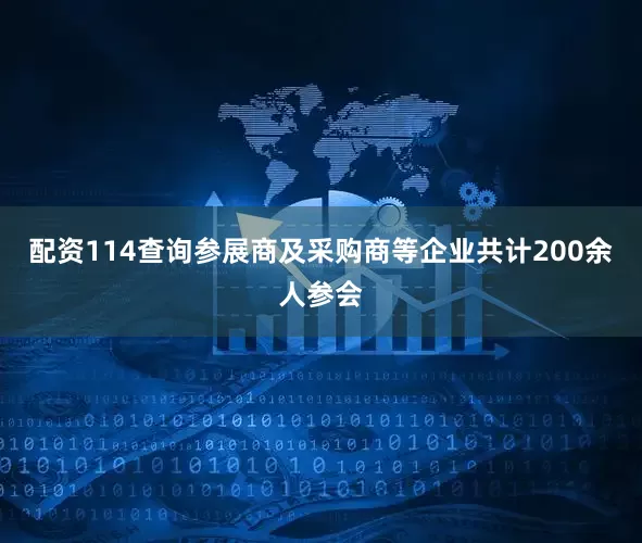 配资114查询参展商及采购商等企业共计200余人参会