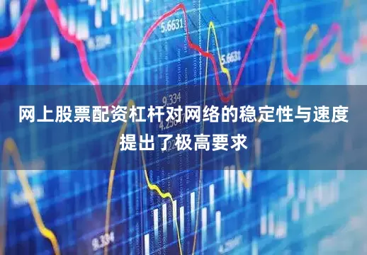 网上股票配资杠杆对网络的稳定性与速度提出了极高要求