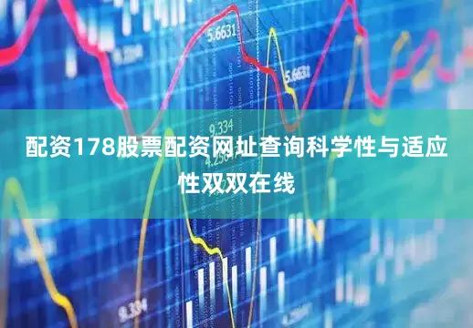 配资178股票配资网址查询科学性与适应性双双在线
