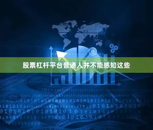 股票杠杆平台普通人并不能感知这些