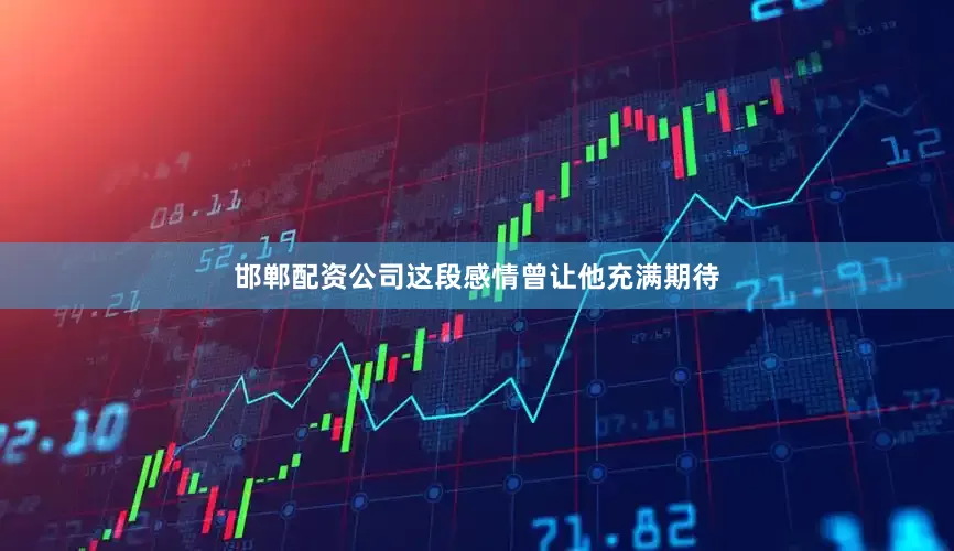 邯郸配资公司这段感情曾让他充满期待