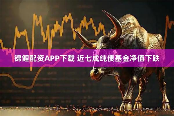 锦鲤配资APP下载 近七成纯债基金净值下跌