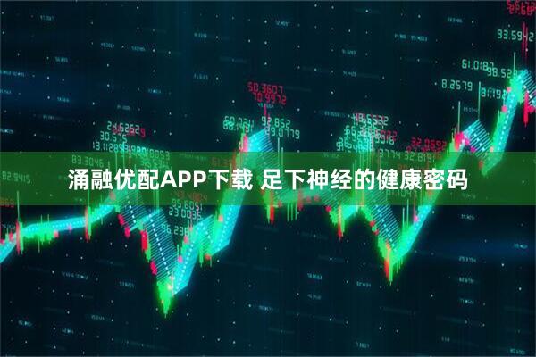 涌融优配APP下载 足下神经的健康密码