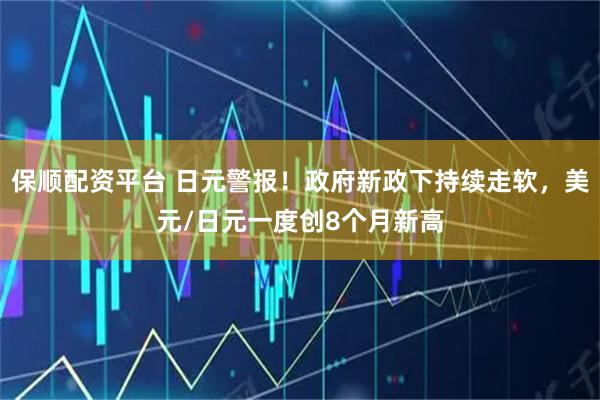 保顺配资平台 日元警报！政府新政下持续走软，美元/日元一度创8个月新高
