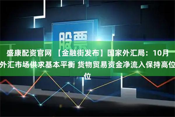 盛康配资官网 【金融街发布】国家外汇局:10月外汇市场供求基本平衡 货物贸易资金净流入保持高位