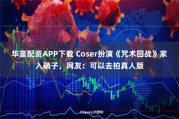 华富配资APP下载 Coser扮演《咒术回战》家入硝子，网友：可以去拍真人版