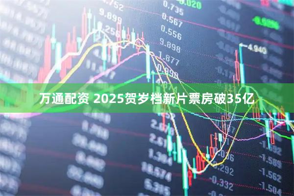 万通配资 2025贺岁档新片票房破35亿