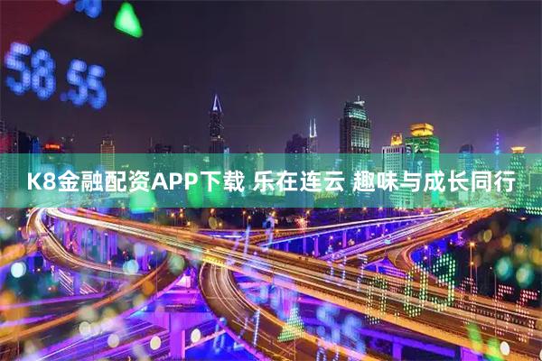 K8金融配资APP下载 乐在连云 趣味与成长同行