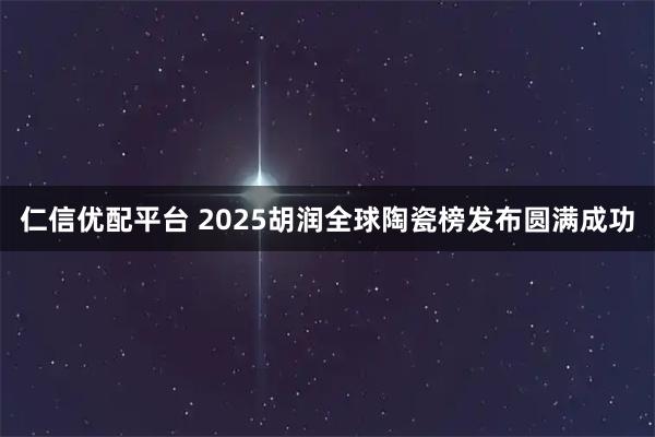 仁信优配平台 2025胡润全球陶瓷榜发布圆满成功