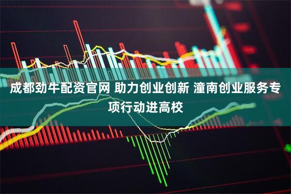 成都劲牛配资官网 助力创业创新 潼南创业服务专项行动进高校