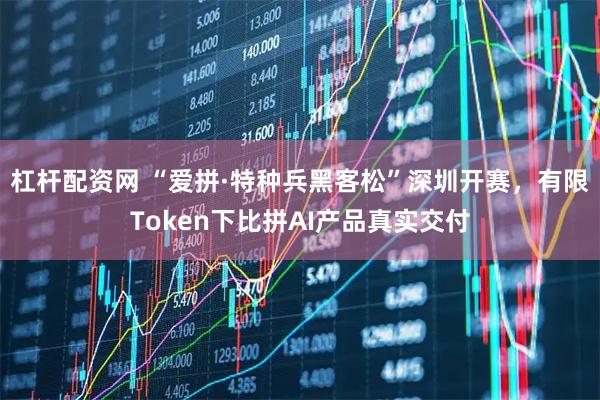 杠杆配资网 “爱拼·特种兵黑客松”深圳开赛，有限Token下比拼AI产品真实交付