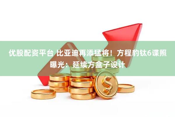 优股配资平台 比亚迪再添猛将！方程豹钛6谍照曝光：延续方盒子设计