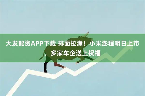 大发配资APP下载 排面拉满！小米澎程明日上市，多家车企送上祝福