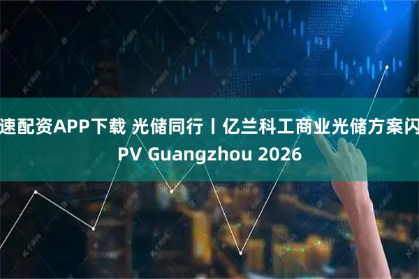 优速配资APP下载 光储同行丨亿兰科工商业光储方案闪耀PV Guangzhou 2026